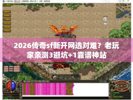 2026传奇sf新开网选对难?老玩家亲测3避坑+1靠谱神站 2026传奇sf新开网选对难?老玩家亲测3避坑+1靠谱神站