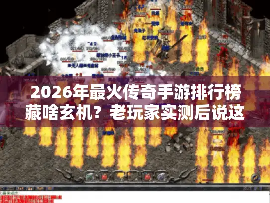 2026年最火传奇手游排行榜藏啥玄机?老玩家实测后说这些真相 2026年最火传奇手游排行榜藏啥玄机?老玩家实测后说这些真相