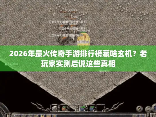 2026年最火传奇手游排行榜藏啥玄机?老玩家实测后说这些真相 2026年最火传奇手游排行榜藏啥玄机?老玩家实测后说这些真相