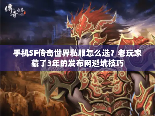 手机SF传奇世界私服怎么选？老玩家藏了3年的发布网避坑技巧