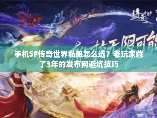 手机SF传奇世界私服怎么选？老玩家藏了3年的发布网避坑技巧