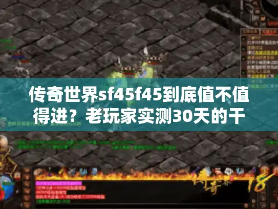 传奇世界sf45f45到底值不值得进？老玩家实测30天的干货总结