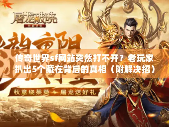 传奇世界sf网站突然打不开？老玩家扒出5个藏在背后的真相（附解决招）