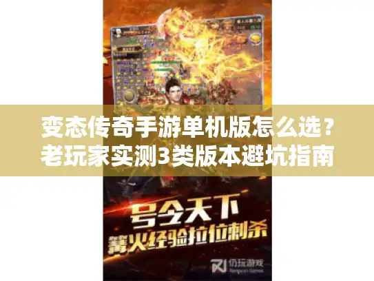 变态传奇手游单机版怎么选？老玩家实测3类版本避坑指南
