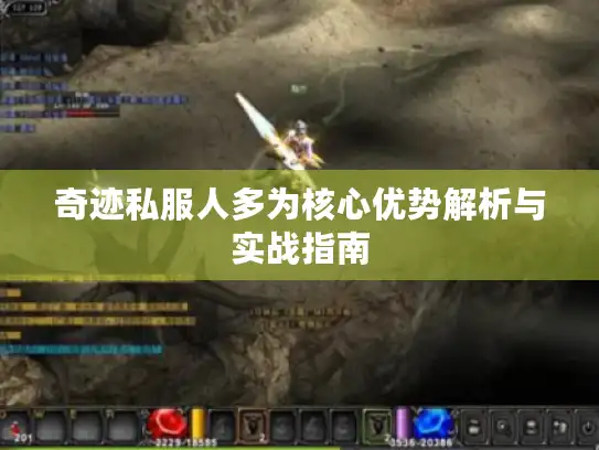 奇迹私服人多为核心优势解析与实战指南
