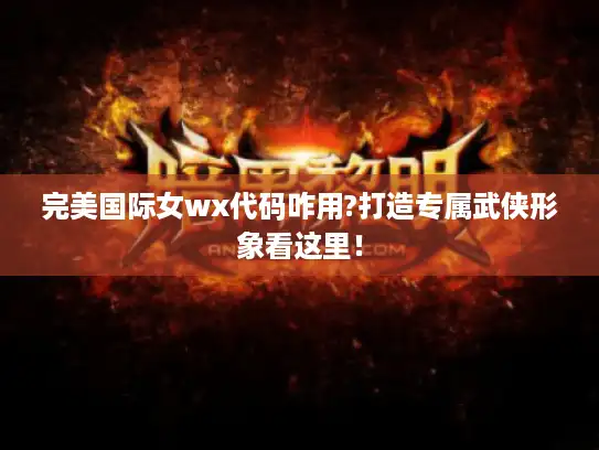 完美国际女wx代码咋用?打造专属武侠形象看这里! 完美国际女wx代码咋用?打造专属武侠形象看这里!