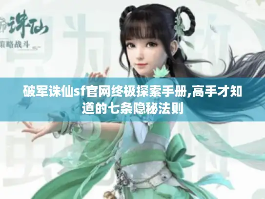破军诛仙sf官网终极探索手册,高手才知道的七条隐秘法则
