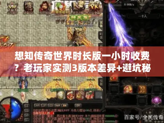 想知传奇世界时长版一小时收费?老玩家实测3版本差异+避坑秘籍 想知传奇世界时长版一小时收费?老玩家实测3版本差异+避坑秘籍