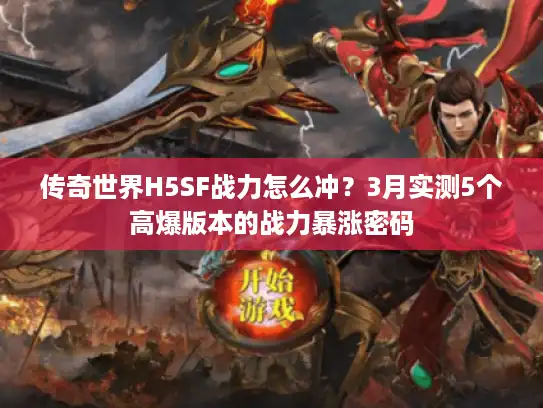 传奇世界H5SF战力怎么冲?3月实测5个高爆版本的战力暴涨密码 传奇世界H5SF战力怎么冲?3月实测5个高爆版本的战力暴涨密码