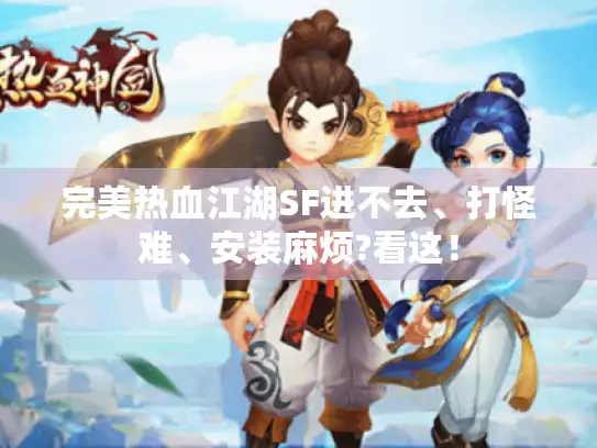 完美热血江湖SF进不去、打怪难、安装麻烦?看这! 完美热血江湖SF进不去、打怪难、安装麻烦?看这!