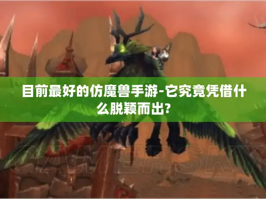 目前最好的仿魔兽手游-它究竟凭借什么脱颖而出?