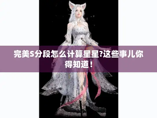完美S分段怎么计算星星?这些事儿你得知道! 完美S分段怎么计算星星?这些事儿你得知道!