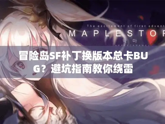 冒险岛SF补丁换版本总卡BUG?避坑指南教你绕雷 冒险岛SF补丁换版本总卡BUG?避坑指南教你绕雷