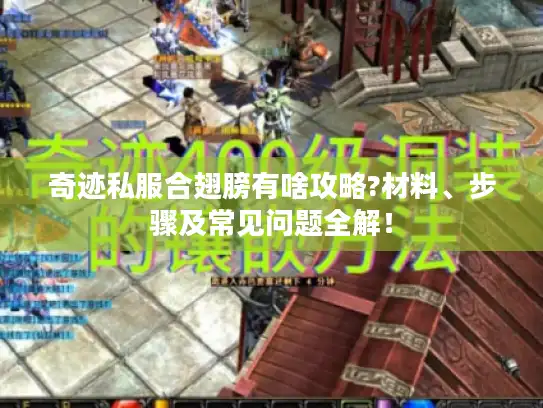 奇迹私服合翅膀有啥攻略?材料、步骤及常见问题全解! 奇迹私服合翅膀有啥攻略?材料、步骤及常见问题全解!