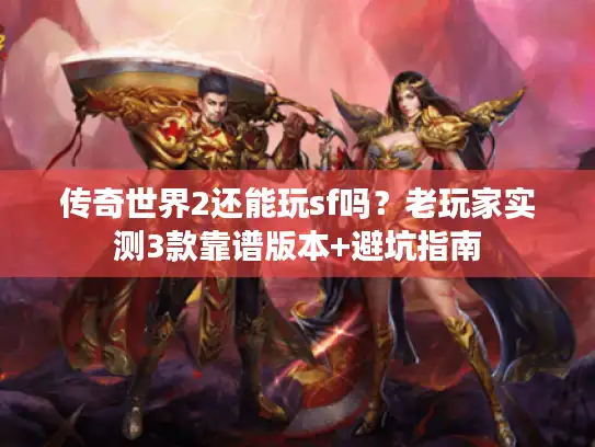 传奇世界2还能玩sf吗?老玩家实测3款靠谱版本+避坑指南 传奇世界2还能玩sf吗?老玩家实测3款靠谱版本+避坑指南