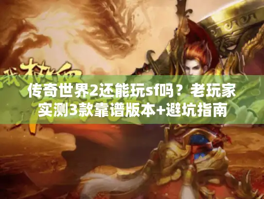 传奇世界2还能玩sf吗?老玩家实测3款靠谱版本+避坑指南 传奇世界2还能玩sf吗?老玩家实测3款靠谱版本+避坑指南