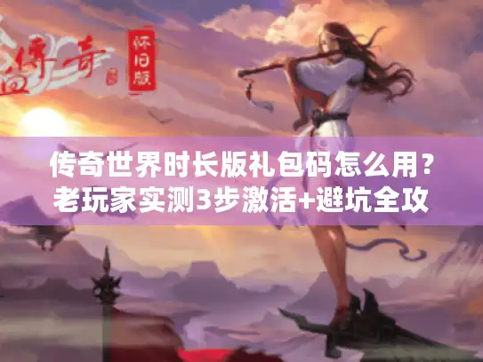 传奇世界时长版礼包码怎么用？老玩家实测3步激活+避坑全攻略