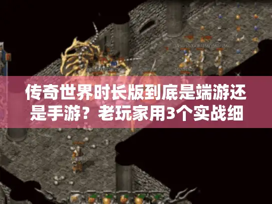 传奇世界时长版到底是端游还是手游？老玩家用3个实战细节帮你避坑