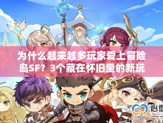 为什么越来越多玩家爱上冒险岛SF?3个藏在怀旧里的新玩法真相 为什么越来越多玩家爱上冒险岛SF?3个藏在怀旧里的新玩法真相