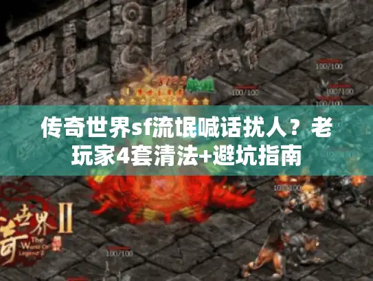 传奇世界sf流氓喊话扰人？老玩家4套清法+避坑指南