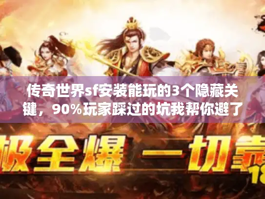传奇世界sf安装能玩的3个隐藏关键，90%玩家踩过的坑我帮你避了