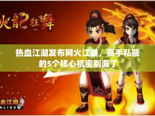 热血江湖发布网火江湖，高手私藏的5个核心机密别漏了