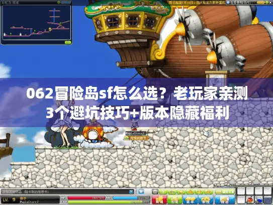 062冒险岛sf怎么选？老玩家亲测3个避坑技巧+版本隐藏福利