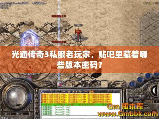 光通传奇3私服老玩家，贴吧里藏着哪些版本密码？