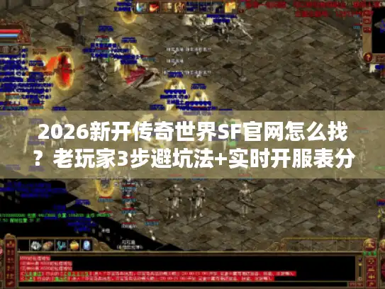 2026新开传奇世界SF官网怎么找？老玩家3步避坑法+实时开服表分享