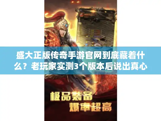 盛大正版传奇手游官网到底藏着什么？老玩家实测3个版本后说出真心话
