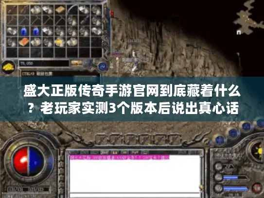 盛大正版传奇手游官网到底藏着什么？老玩家实测3个版本后说出真心话