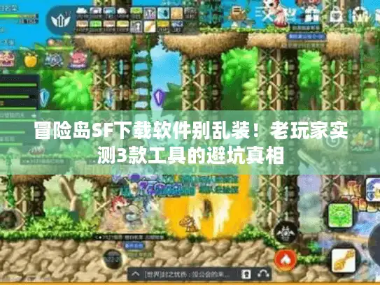 冒险岛SF下载软件别乱装！老玩家实测3款工具的避坑真相