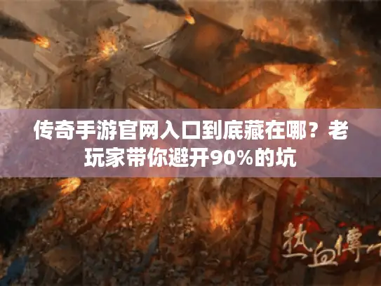 传奇手游官网入口到底藏在哪？老玩家带你避开90%的坑