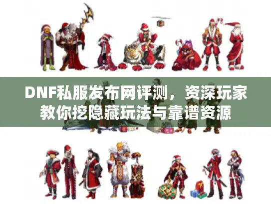 DNF私服发布网评测,资深玩家教你挖隐藏玩法与靠谱资源 DNF私服发布网评测,资深玩家教你挖隐藏玩法与靠谱资源