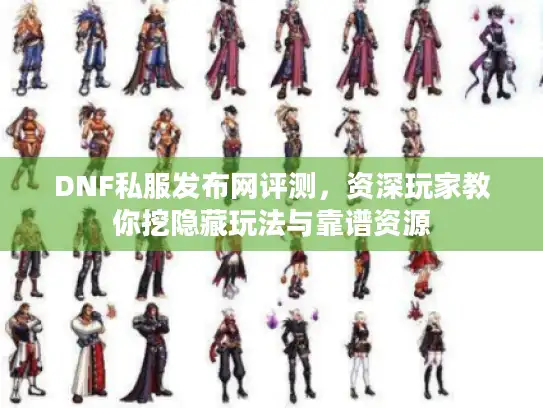 DNF私服发布网评测,资深玩家教你挖隐藏玩法与靠谱资源 DNF私服发布网评测,资深玩家教你挖隐藏玩法与靠谱资源
