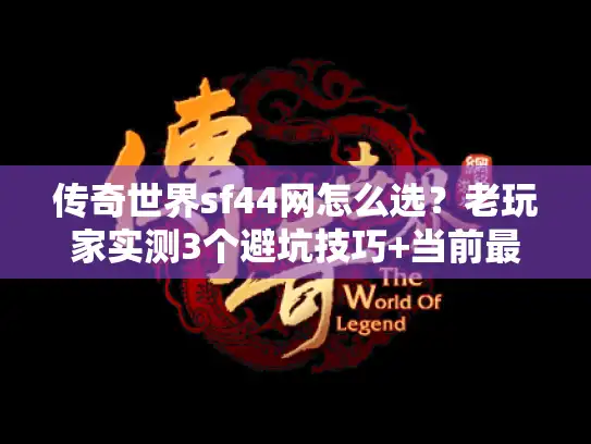 传奇世界sf44网怎么选？老玩家实测3个避坑技巧+当前最稳版本推荐