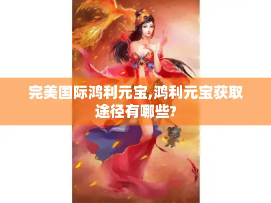 完美国际鸿利元宝,鸿利元宝获取途径有哪些?