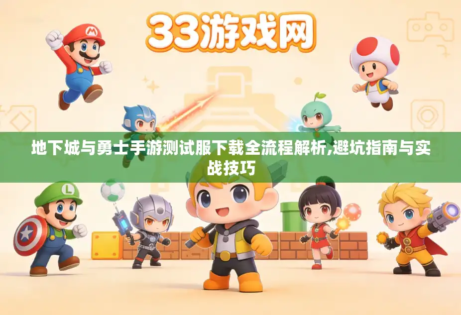 地下城与勇士手游测试服下载全流程解析,避坑指南与实战技巧 地下城与勇士手游测试服下载全流程解析,避坑指南与实战技巧