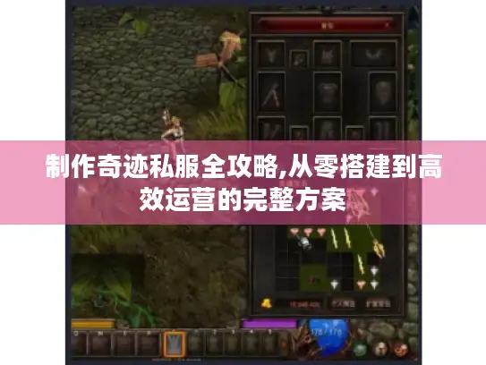 制作奇迹私服全攻略,从零搭建到高效运营的完整方案