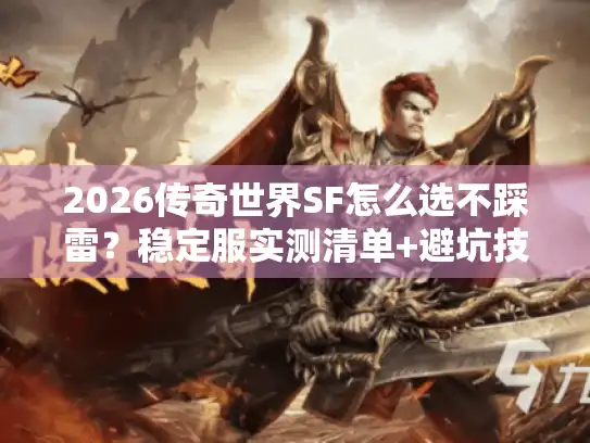 2026传奇世界SF怎么选不踩雷?稳定服实测清单+避坑技巧 2026传奇世界SF怎么选不踩雷?稳定服实测清单+避坑技巧