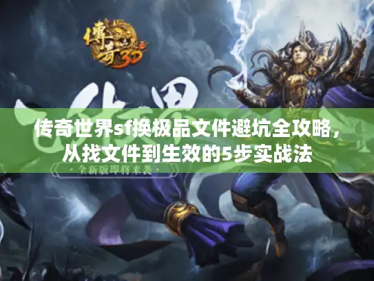 传奇世界sf换极品文件避坑全攻略，从找文件到生效的5步实战法
