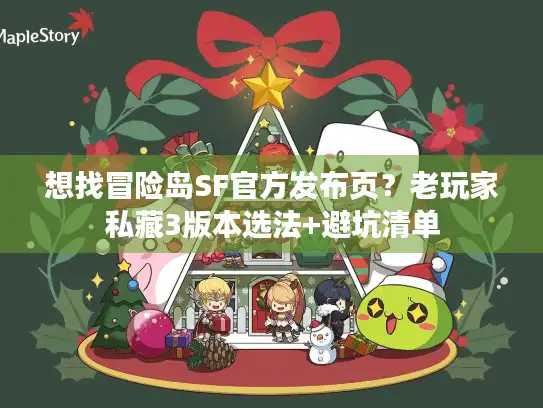 想找冒险岛SF官方发布页？老玩家私藏3版本选法+避坑清单