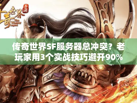传奇世界SF服务器总冲突？老玩家用3个实战技巧避开90%坑