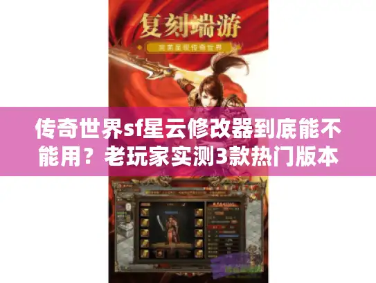 传奇世界sf星云修改器到底能不能用?老玩家实测3款热门版本的避坑真相 传奇世界sf星云修改器到底能不能用?老玩家实测3款热门版本的避坑真相