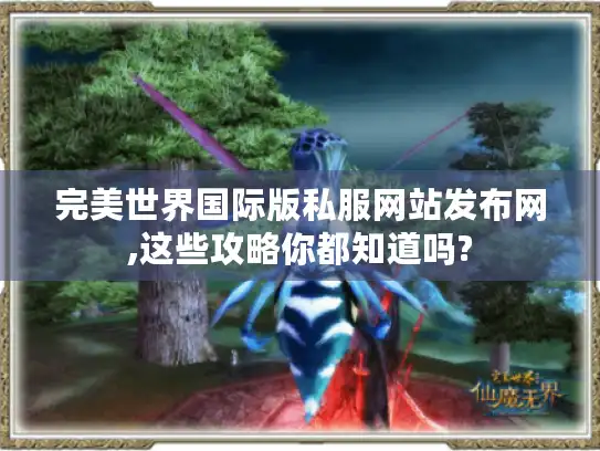 完美世界国际版私服网站发布网,这些攻略你都知道吗?