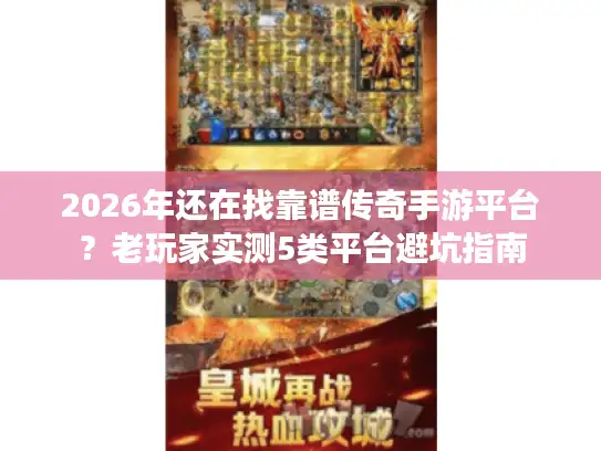 2026年还在找靠谱传奇手游平台?老玩家实测5类平台避坑指南 2026年还在找靠谱传奇手游平台?老玩家实测5类平台避坑指南