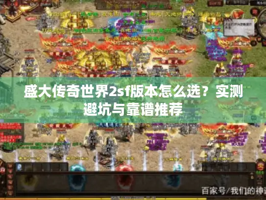 盛大传奇世界2sf版本怎么选?实测避坑与靠谱推荐 盛大传奇世界2sf版本怎么选?实测避坑与靠谱推荐