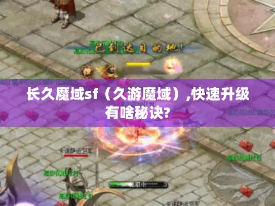 长久魔域sf(久游魔域),快速升级有啥秘诀? 长久魔域sf(久游魔域),快速升级有啥秘诀?