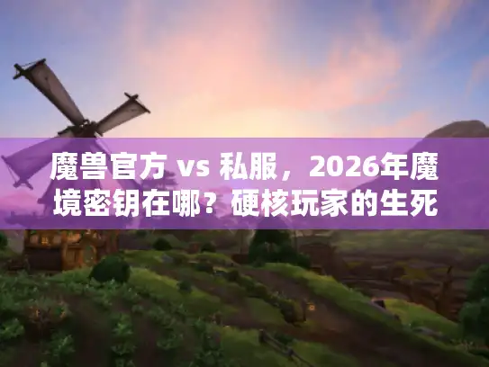 魔兽官方 vs 私服,2026年魔境密钥在哪?硬核玩家的生死抉择! 魔兽官方 vs 私服,2026年魔境密钥在哪?硬核玩家的生死抉择!
