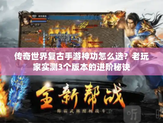 传奇世界复古手游神功怎么选？老玩家实测3个版本的进阶秘诀